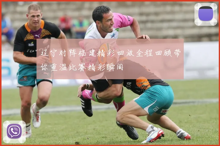 辽宁对阵福建精彩回放全程回顾带你重温比赛精彩瞬间