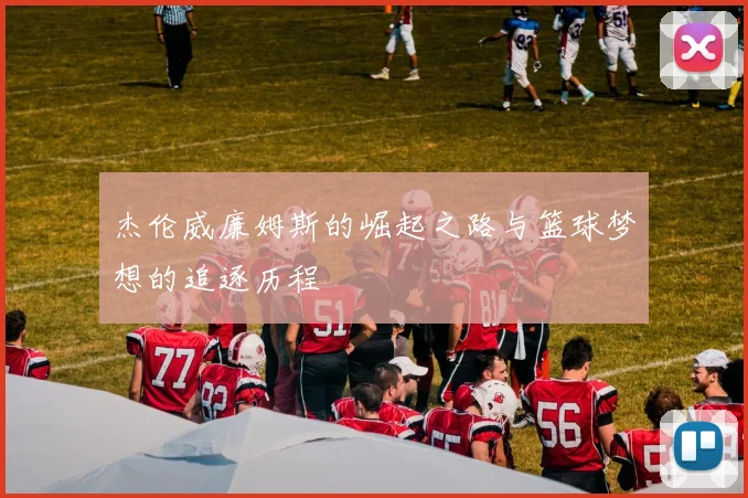 杰伦威廉姆斯的崛起之路与篮球梦想的追逐历程