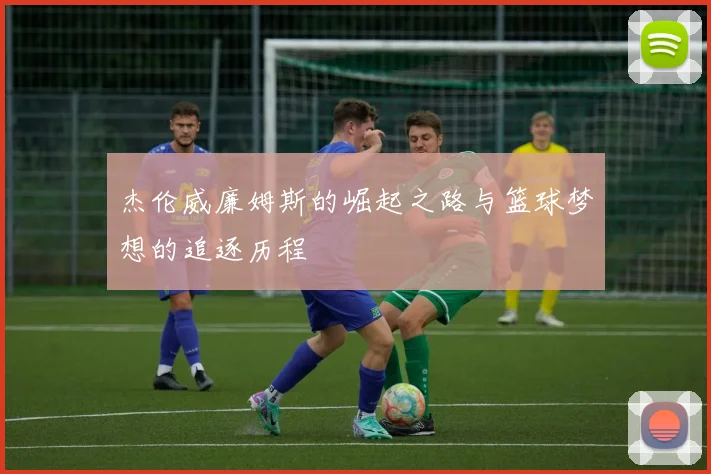 杰伦威廉姆斯的崛起之路与篮球梦想的追逐历程