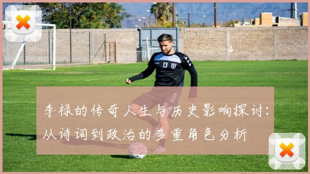 李禄的传奇人生与历史影响探讨：从诗词到政治的多重角色分析