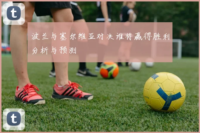 波兰与塞尔维亚对决谁将赢得胜利分析与预测