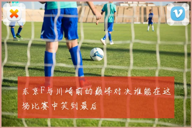 东京F与川崎前的巅峰对决谁能在这场比赛中笑到最后