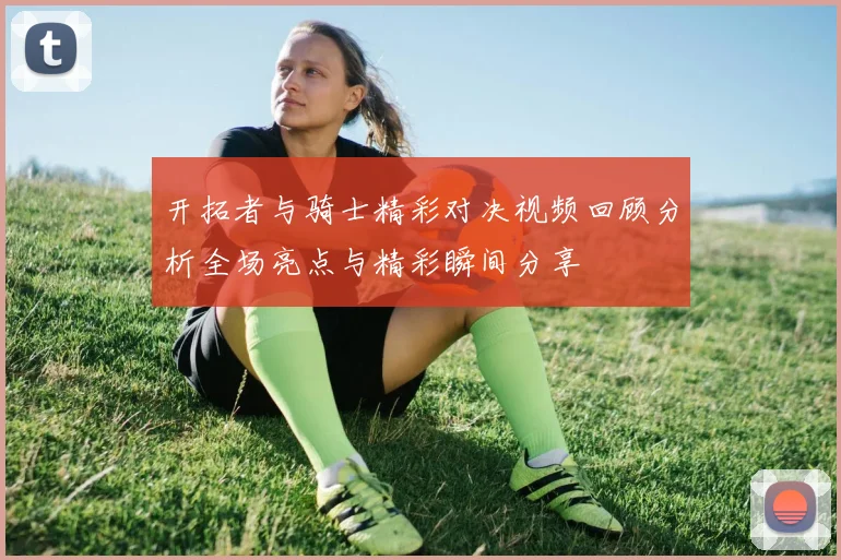 开拓者与骑士精彩对决视频回顾分析全场亮点与精彩瞬间分享