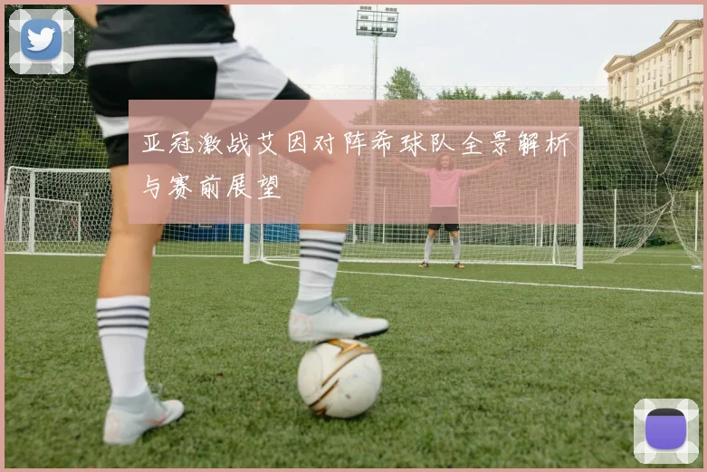 亚冠激战艾因对阵希球队全景解析与赛前展望